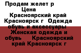  Продам желет р.44-46. › Цена ­ 9 000 - Красноярский край, Красноярск г. Одежда, обувь и аксессуары » Женская одежда и обувь   . Красноярский край,Красноярск г.